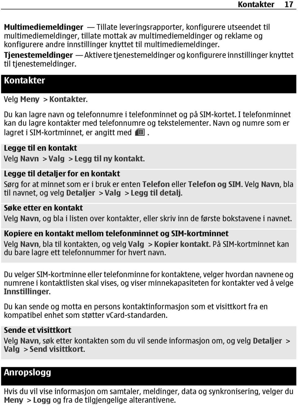 Du kan lagre navn og telefonnumre i telefonminnet og på SIM-kortet. I telefonminnet kan du lagre kontakter med telefonnumre og tekstelementer.