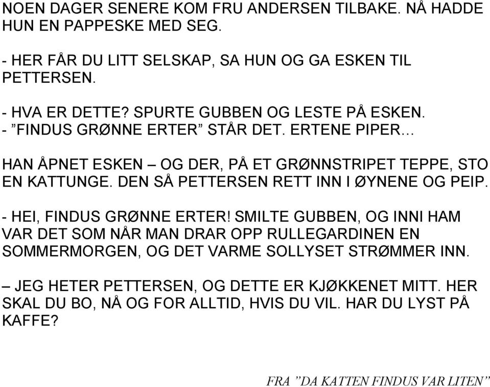 DEN SÅ PETTERSEN RETT INN I ØYNENE OG PEIP. - HEI, FINDUS GRØNNE ERTER!