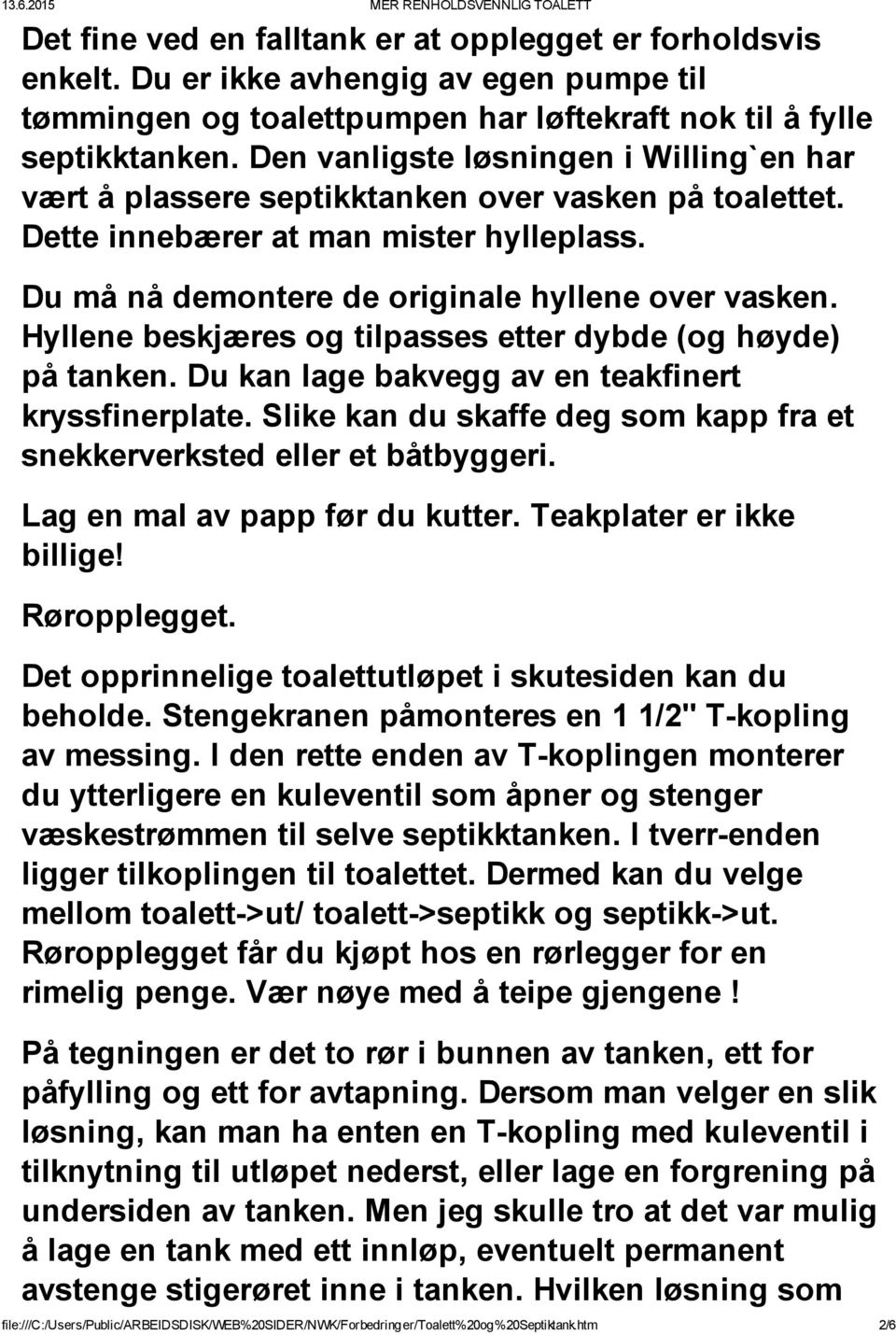 Hyllene beskjæres og tilpasses etter dybde (og høyde) på tanken. Du kan lage bakvegg av en teakfinert kryssfinerplate. Slike kan du skaffe deg som kapp fra et snekkerverksted eller et båtbyggeri.