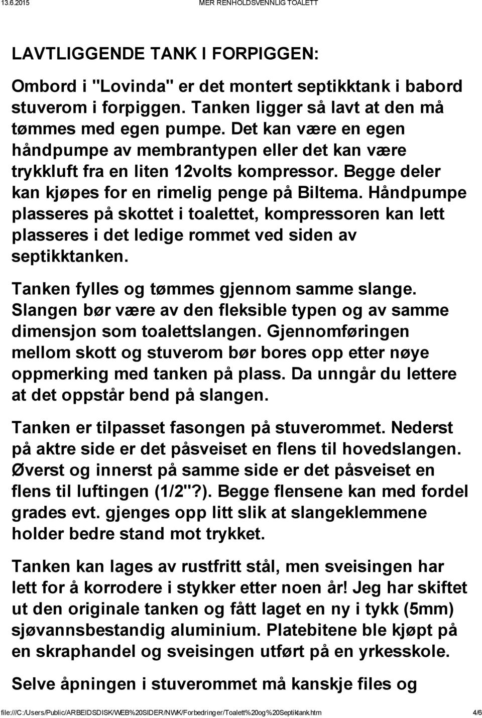 Håndpumpe plasseres på skottet i toalettet, kompressoren kan lett plasseres i det ledige rommet ved siden av septikktanken. Tanken fylles og tømmes gjennom samme slange.