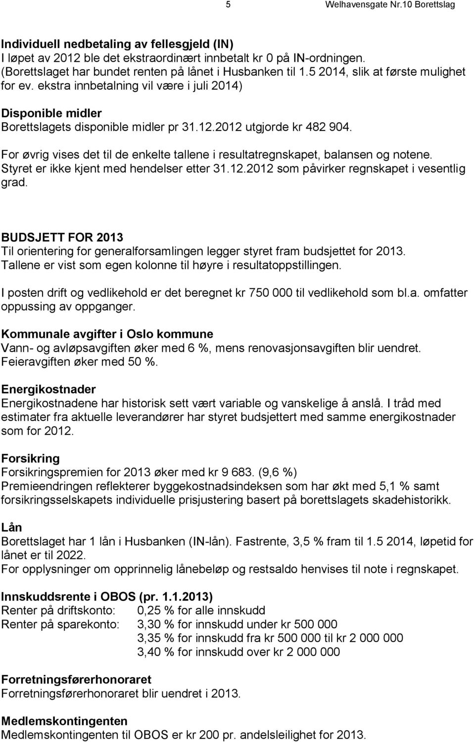 2012 utgjorde kr 482 904. For øvrig vises det til de enkelte tallene i resultatregnskapet, balansen og notene. Styret er ikke kjent med hendelser etter 31.12.2012 som påvirker regnskapet i vesentlig grad.