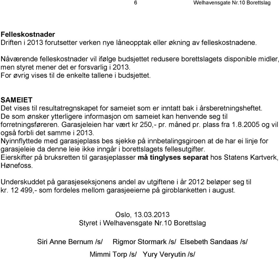 SAMEIET Det vises til resultatregnskapet for sameiet som er inntatt bak i årsberetningsheftet. De som ønsker ytterligere informasjon om sameiet kan henvende seg til forretningsføreren.