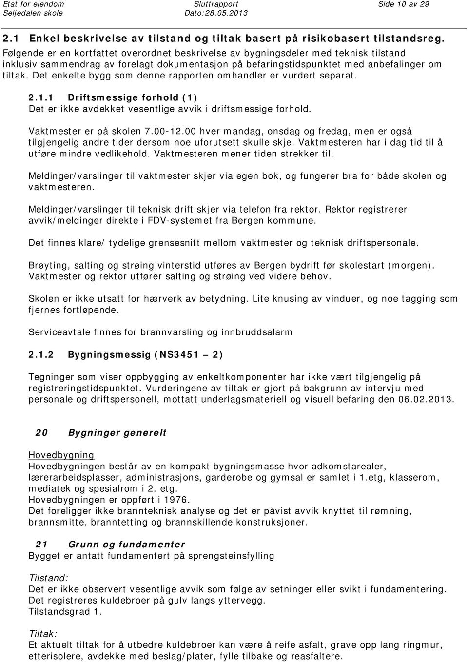 Det enkelte bygg som denne rapporten omhandler er vurdert separat. 2.1.1 Driftsmessige forhold (1) Det er ikke avdekket vesentlige avvik i driftsmessige forhold. Vaktmester er på skolen 7.00-12.