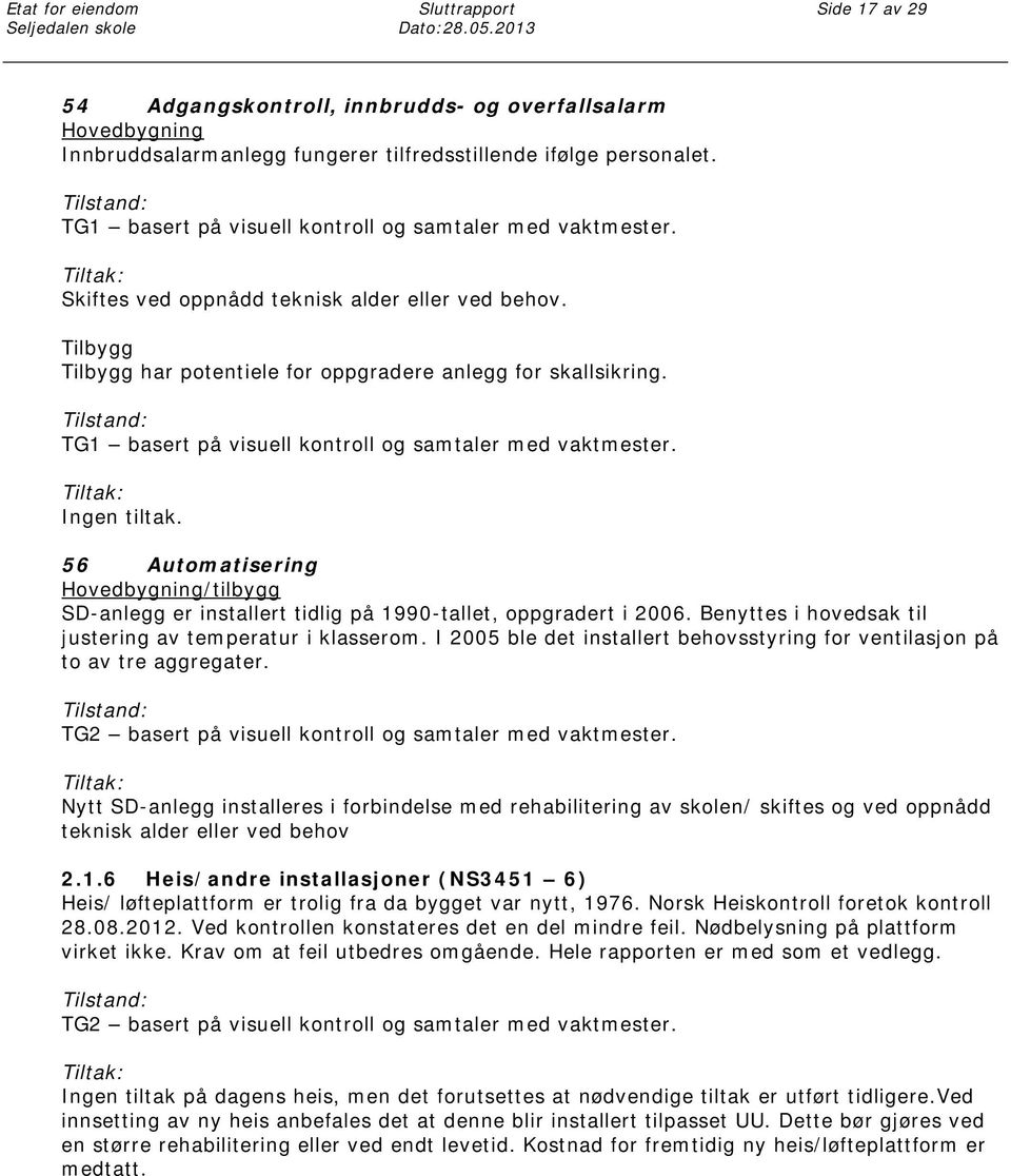 TG1 basert på visuell kontroll og samtaler med vaktmester. Ingen tiltak. 56 Automatisering Hovedbygning/tilbygg SD-anlegg er installert tidlig på 1990-tallet, oppgradert i 2006.