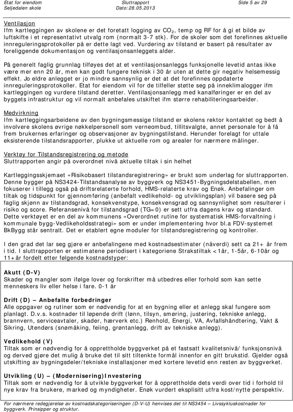 For de skoler som det forefinnes aktuelle innreguleringsprotokoller på er dette lagt ved. Vurdering av tilstand er basert på resultater av foreliggende dokumentasjon og ventilasjonsanleggets alder.