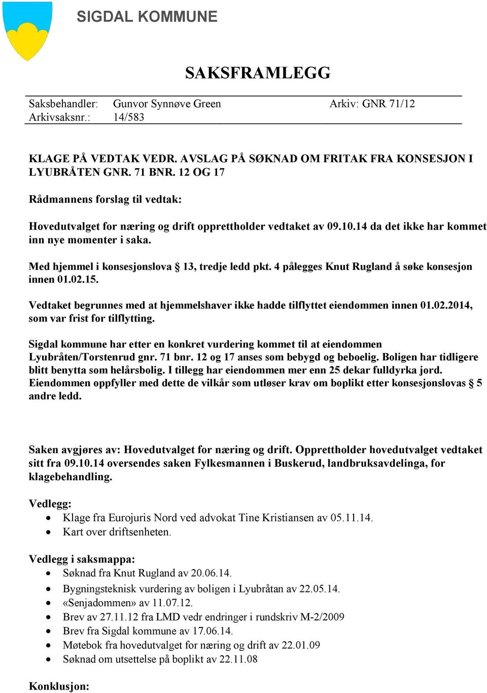 Med hjemmel i konsesjonslova 13, tredje ledd pkt. 4 pålegges Knut Rugland å søke konsesjon innen 01.02.15. Vedtaket begrunnes med at hjemmelshaver ikke hadde tilflyttet eiendommen innen 01.02.2014, som var frist for tilflytting.