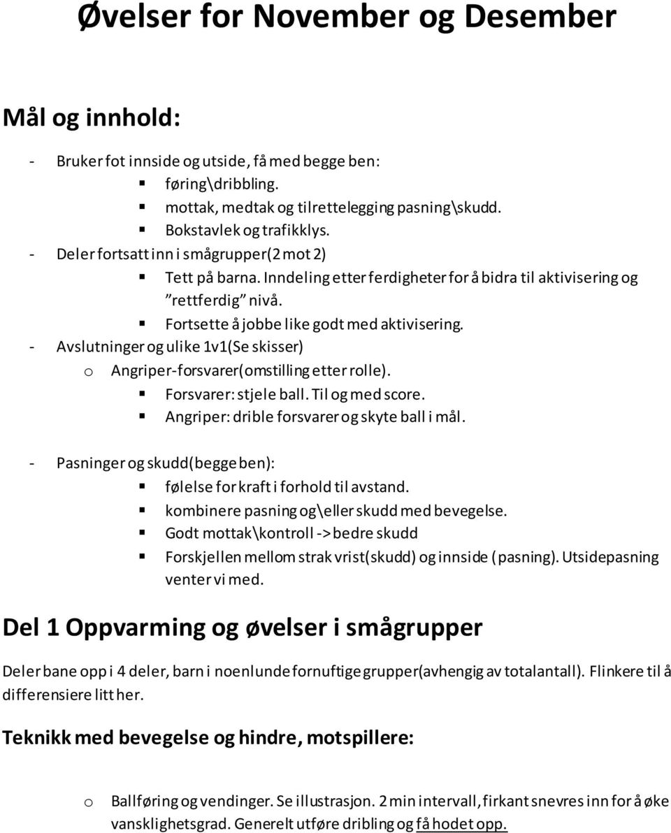 - Avslutninger og ulike 1v1(Se skisser) o Angriper-forsvarer(omstilling etter rolle). Forsvarer: stjele ball. Til og med score. Angriper: drible forsvarer og skyte ball i mål.