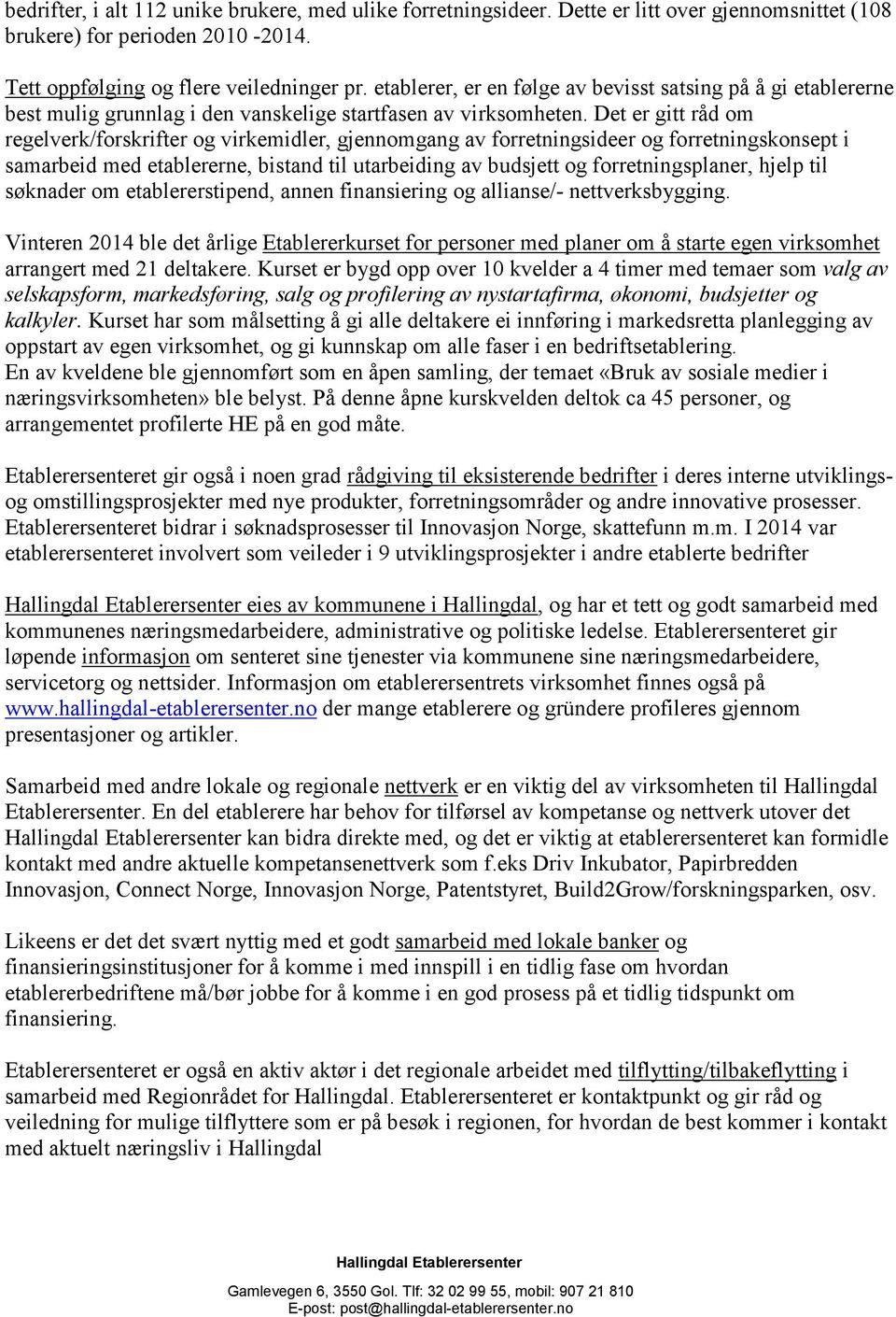 Det er gitt råd om regelverk/forskrifter og virkemidler, gjennomgang av forretningsideer og forretningskonsept i samarbeid med etablererne, bistand til utarbeiding av budsjett og forretningsplaner,