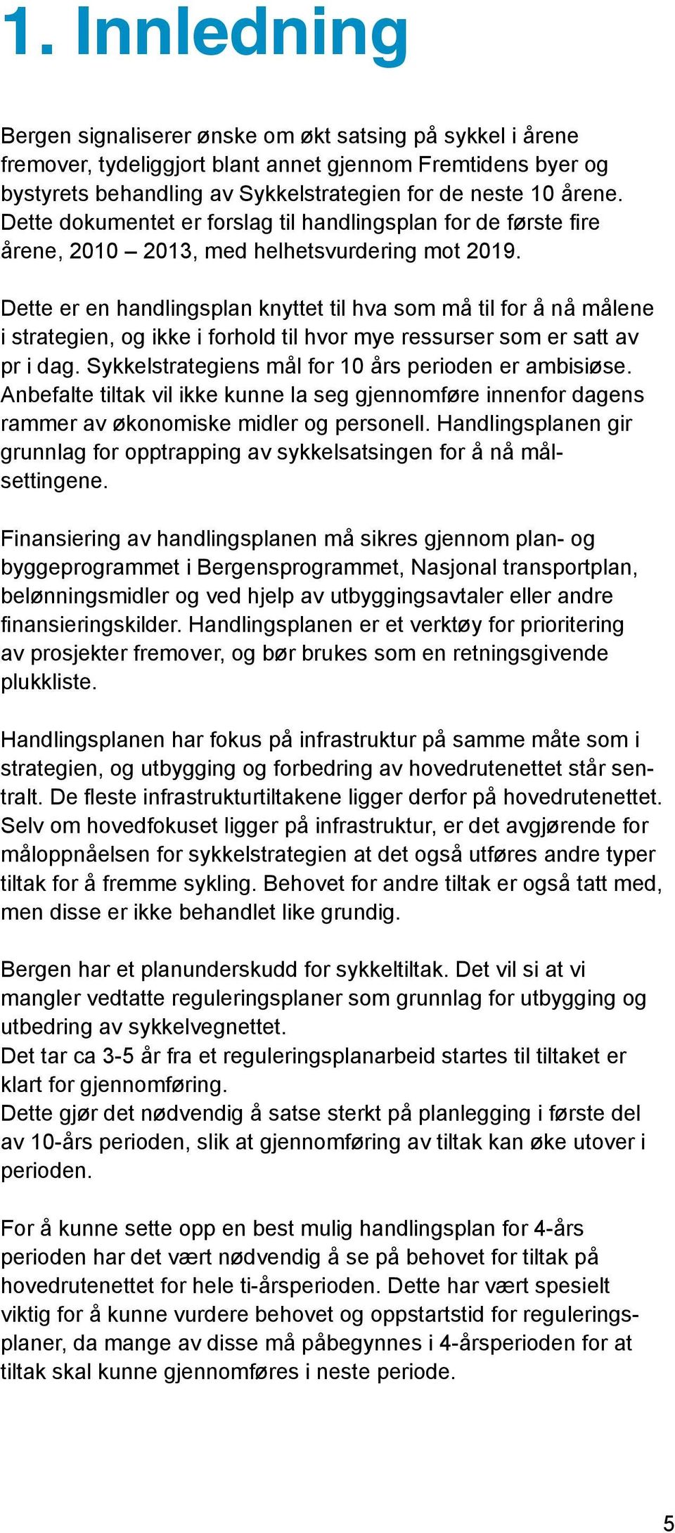 Dette er en handlingsplan knyttet til hva som må til for å nå målene i strategien, og ikke i forhold til hvor mye ressurser som er satt av pr i dag.