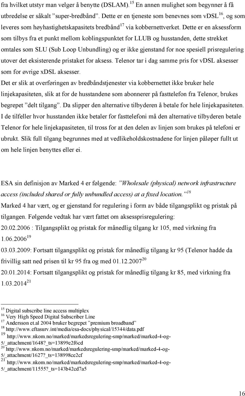 Dette er en aksessform som tilbys fra et punkt mellom koblingspunktet for LLUB og husstanden, dette strekket omtales som SLU (Sub Loop Unbundling) og er ikke gjenstand for noe spesiell prisregulering