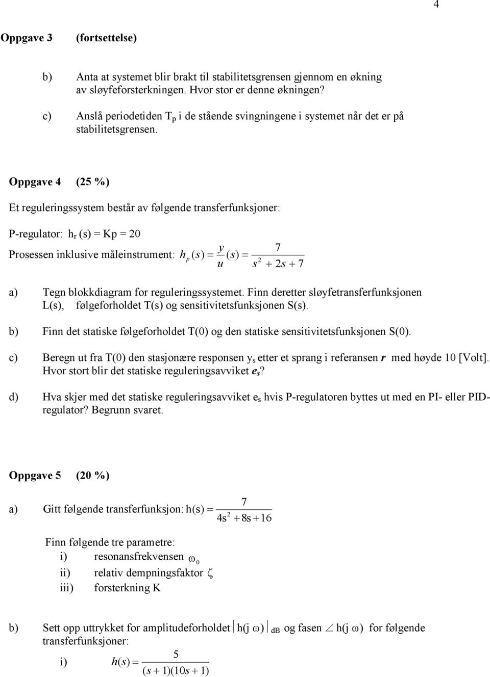 Oppgave 4 (5 %) Et reguleringssystem består av følgende transferfunksjoner: P-regulator: h r ( = Kp = 0 Prosessen inklusive måleinstrument: h p y ( ( u s 7 s 7 a) Tegn blokkdiagram for