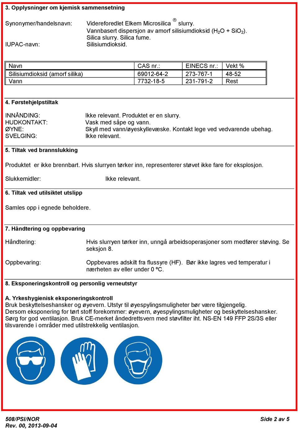 Førstehjelpstiltak INNÅNDING: HUDKONTAKT: ØYNE: SVELGING: Produktet er en slurry. Vask med såpe og vann. Skyll med vann/øyeskyllevæske. Kontakt lege ved vedvarende ubehag. 5.