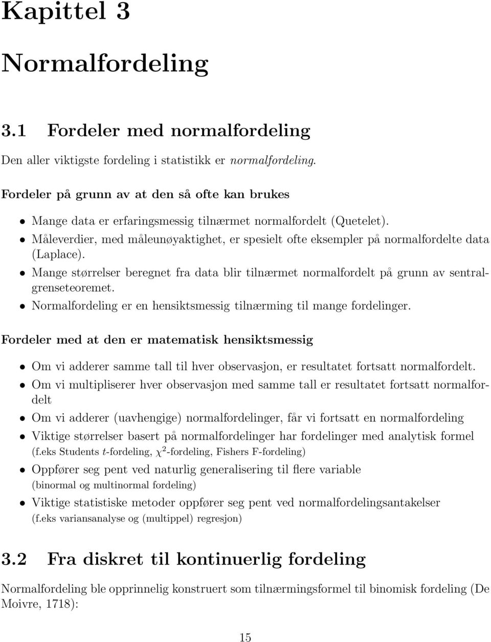 Måleverdier, med måleunøyaktighet, er spesielt ofte eksempler på normalfordelte data (Laplace). Mange størrelser beregnet fra data blir tilnærmet normalfordelt på grunn av sentralgrenseteoremet.