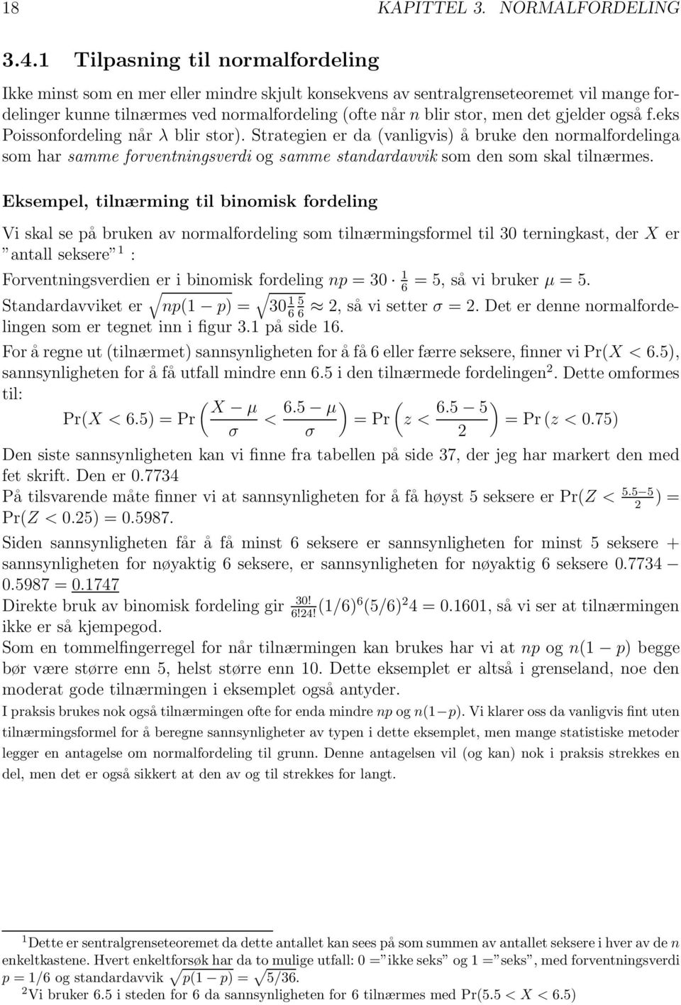 gjelder også f.eks Poissonfordeling når λ blir stor). Strategien er da (vanligvis) å bruke den normalfordelinga som har samme forventningsverdi og samme standardavvik som den som skal tilnærmes.