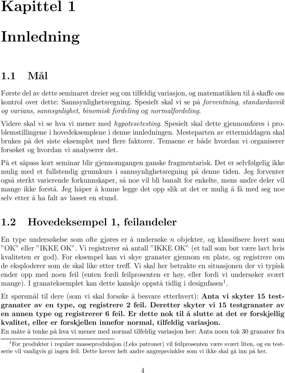 Spesielt skal dette gjennomføres i problemstillingene i hovedeksemplene i denne innledningen. Mesteparten av ettermiddagen skal brukes på det siste eksemplet med flere faktorer.