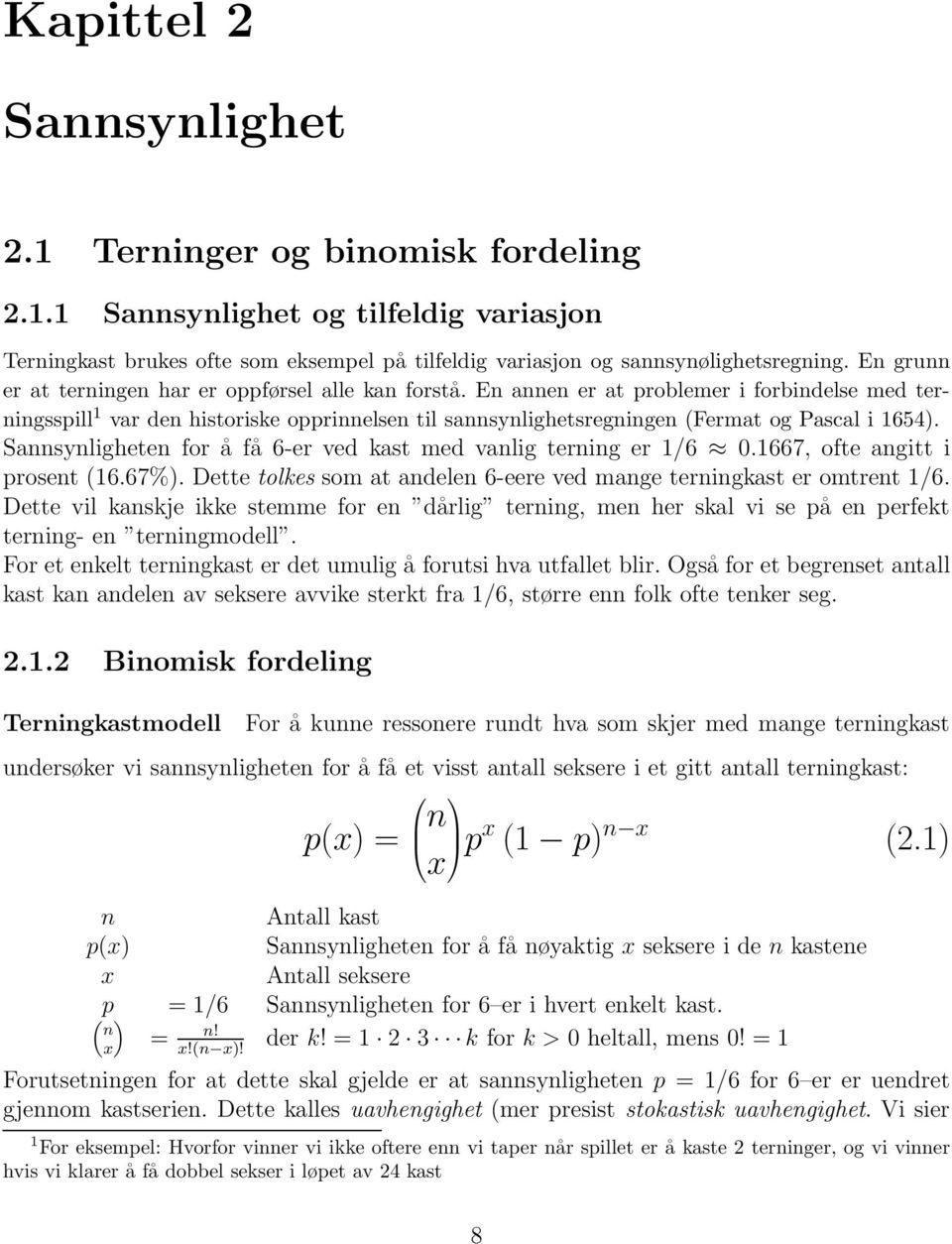 En annen er at problemer i forbindelse med terningsspill 1 var den historiske opprinnelsen til sannsynlighetsregningen (Fermat og Pascal i 1654).