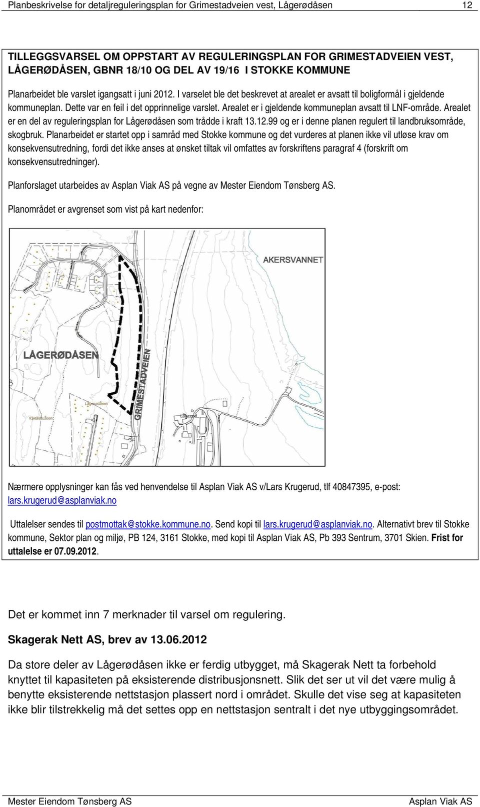 Arealet er i gjeldende kommuneplan avsatt til LNF-område. Arealet er en del av reguleringsplan for Lågerødåsen som trådde i kraft 13.12.99 og er i denne planen regulert til landbruksområde, skogbruk.