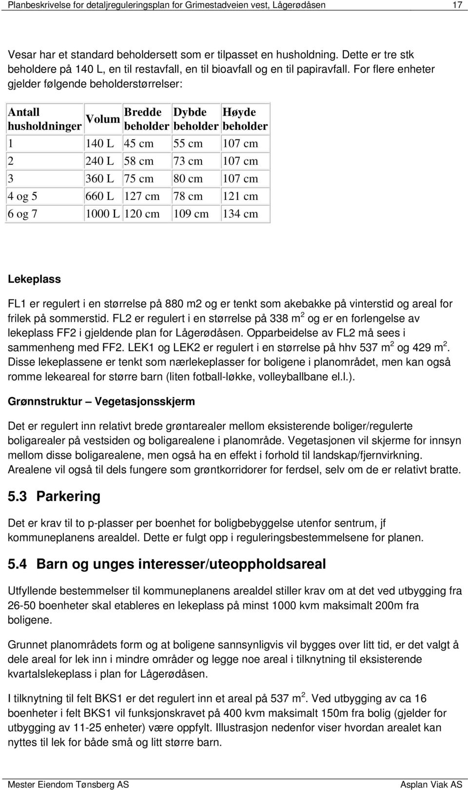 For flere enheter gjelder følgende beholderstørrelser: Antall Bredde Dybde Høyde Volum husholdninger beholder beholder beholder 1 140 L 45 cm 55 cm 107 cm 2 240 L 58 cm 73 cm 107 cm 3 360 L 75 cm 80