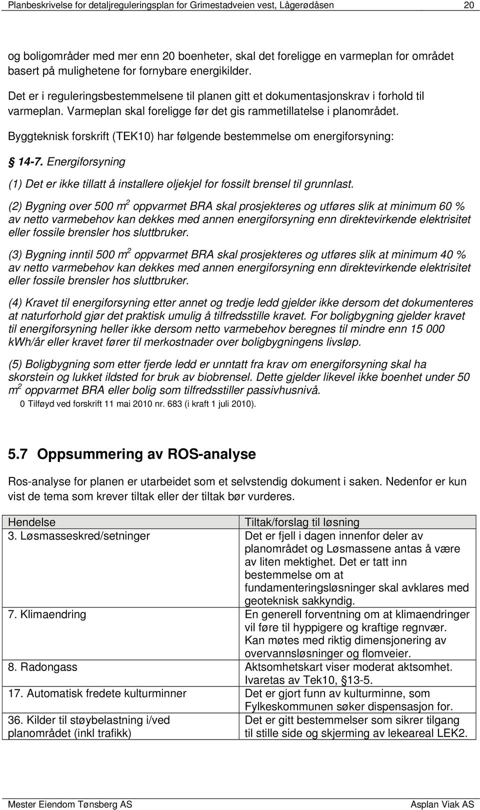 Byggteknisk forskrift (TEK10) har følgende bestemmelse om energiforsyning: 14-7. Energiforsyning (1) Det er ikke tillatt å installere oljekjel for fossilt brensel til grunnlast.