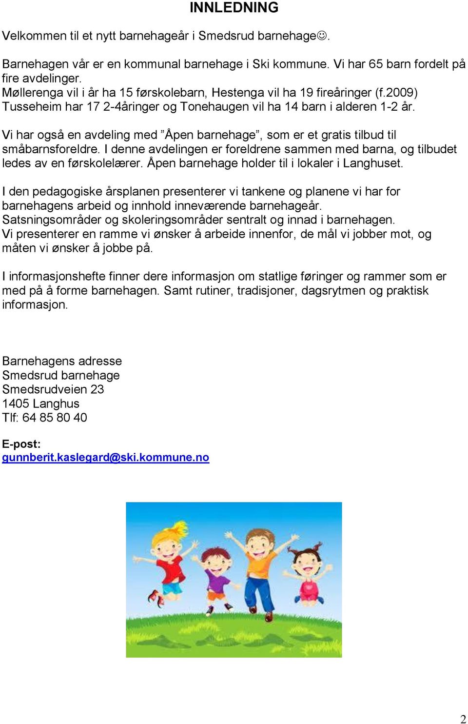 Vi har også en avdeling med Åpen barnehage, som er et gratis tilbud til småbarnsforeldre. I denne avdelingen er foreldrene sammen med barna, og tilbudet ledes av en førskolelærer.