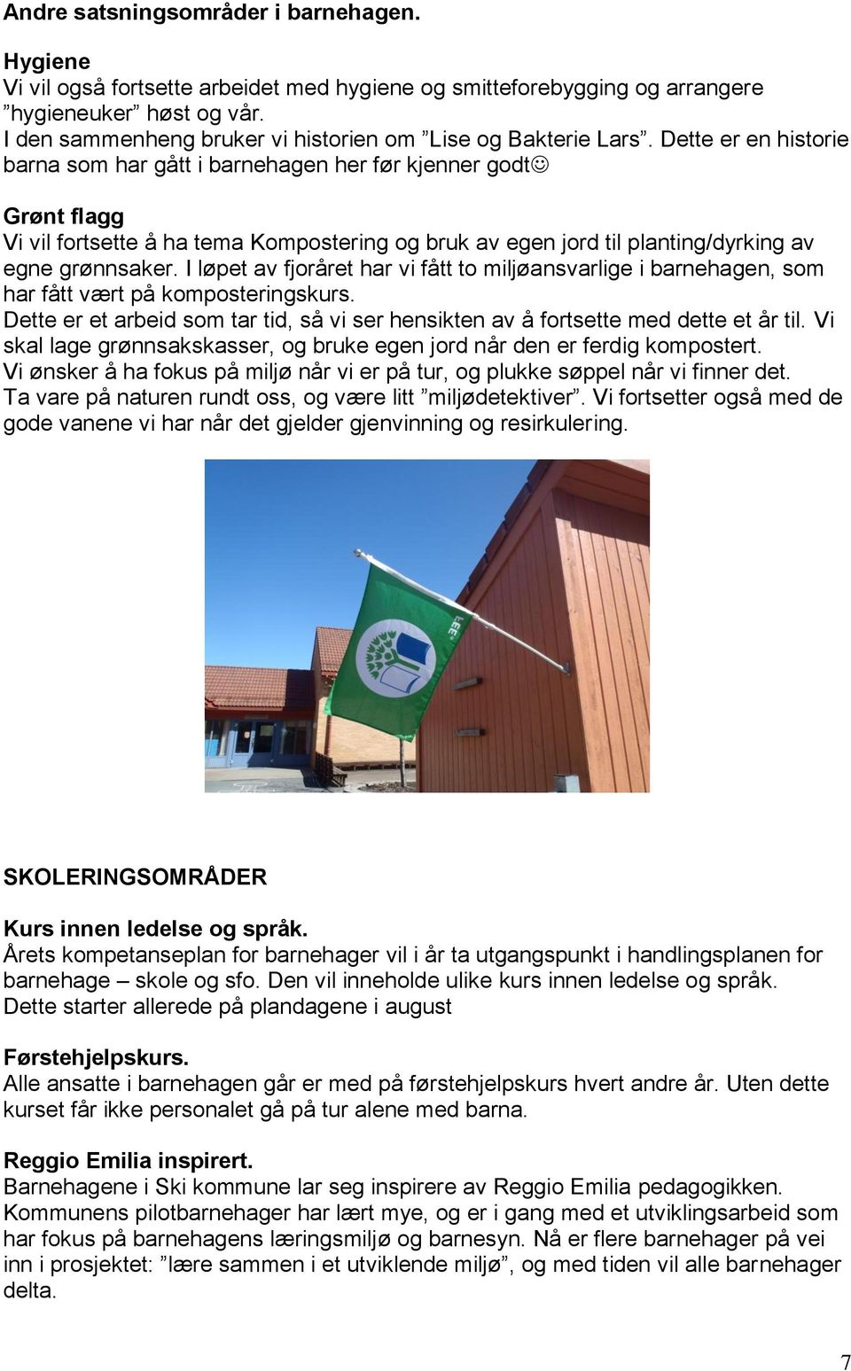 Dette er en historie barna som har gått i barnehagen her før kjenner godt Grønt flagg Vi vil fortsette å ha tema Kompostering og bruk av egen jord til planting/dyrking av egne grønnsaker.