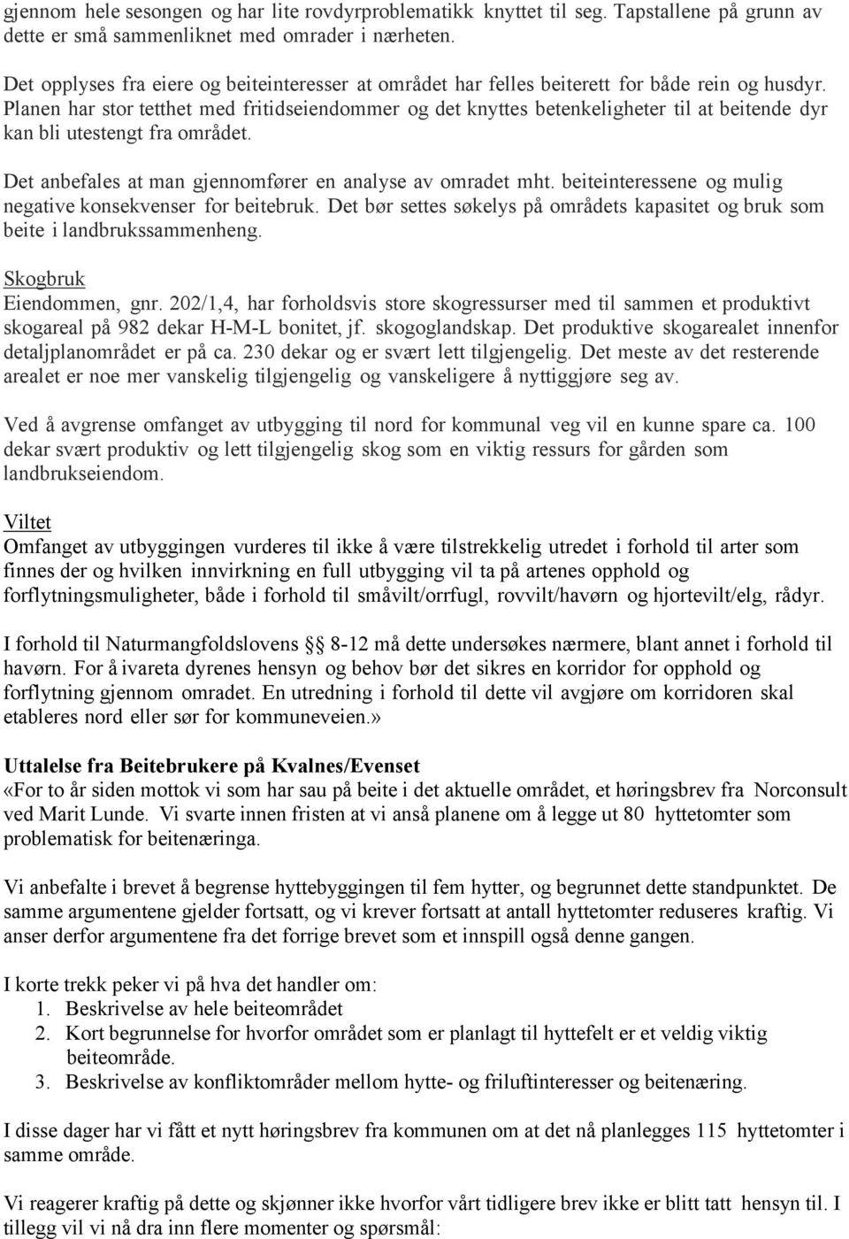 Planen har stor tetthet med fritidseiendommer og det knyttes betenkeligheter til at beitende dyr kan bli utestengt fra området. Det anbefales at man gjennomfører en analyse av omradet mht.