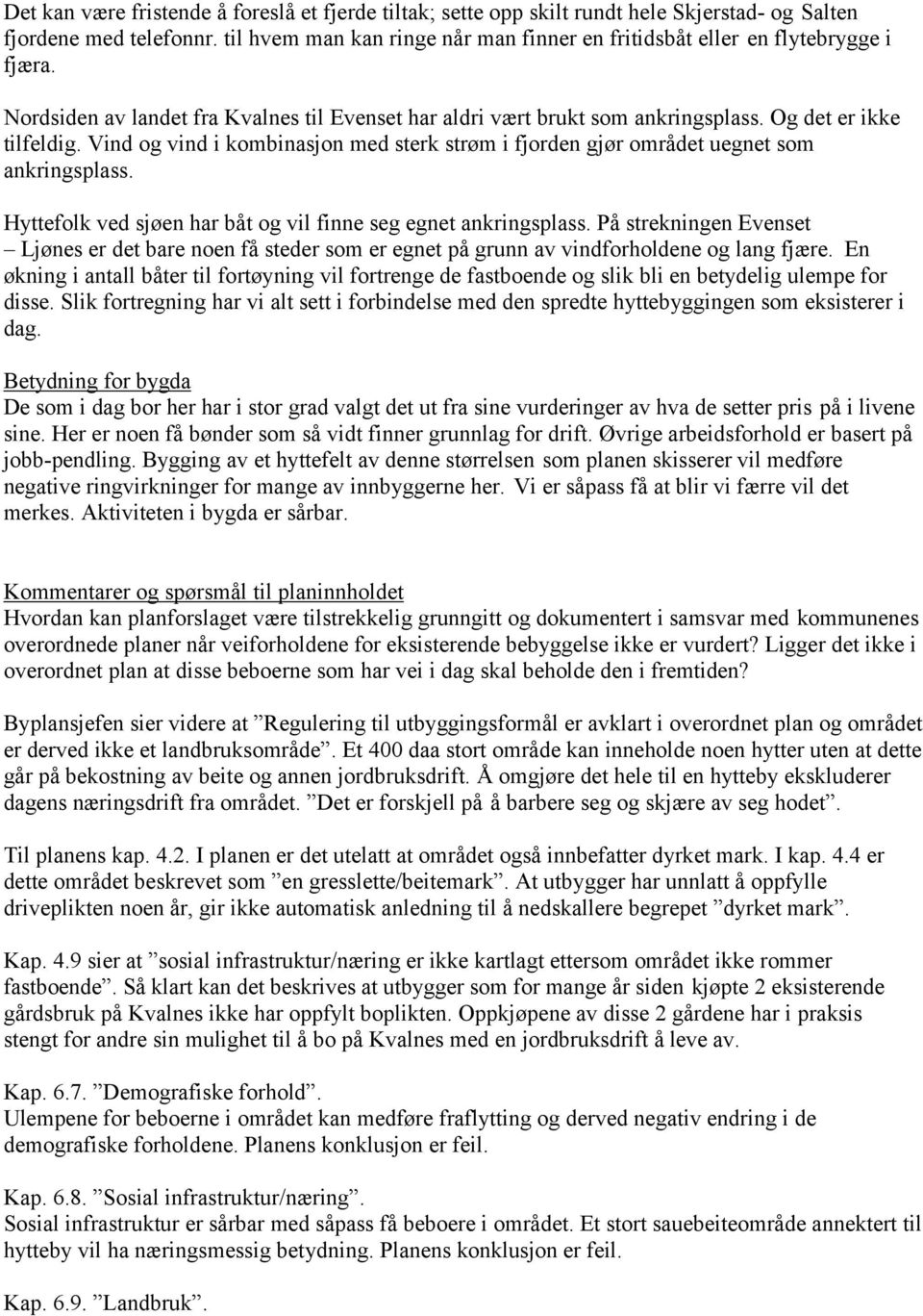 Vind og vind i kombinasjon med sterk strøm i fjorden gjør området uegnet som ankringsplass. Hyttefolk ved sjøen har båt og vil finne seg egnet ankringsplass.