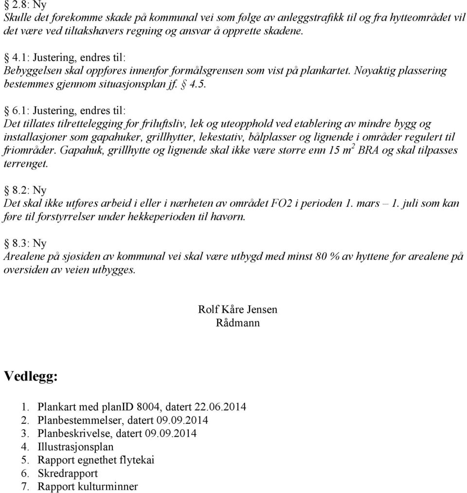 1: Justering, endres til: Det tillates tilrettelegging for friluftsliv, lek og uteopphold ved etablering av mindre bygg og installasjoner som gapahuker, grillhytter, lekestativ, bålplasser og