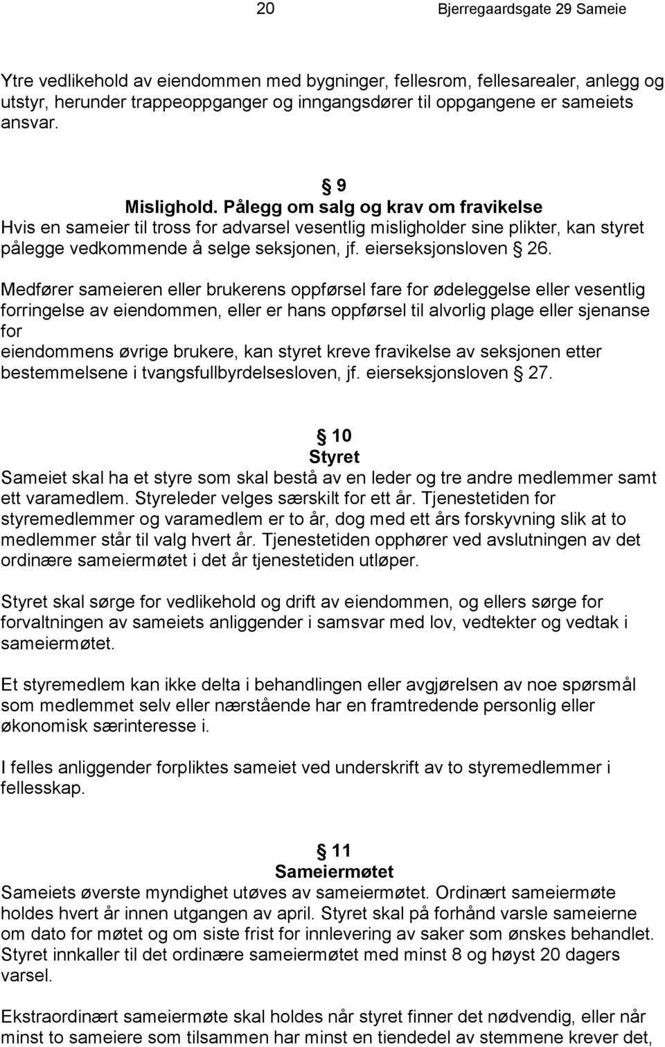 Medfører sameieren eller brukerens oppførsel fare for ødeleggelse eller vesentlig forringelse av eiendommen, eller er hans oppførsel til alvorlig plage eller sjenanse for eiendommens øvrige brukere,