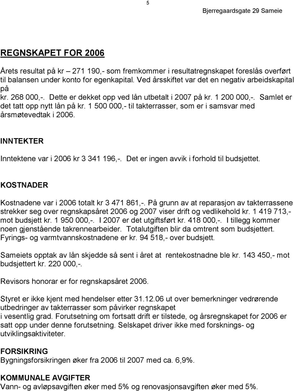 1 500 000,- til takterrasser, som er i samsvar med årsmøtevedtak i 2006. INNTEKTER Inntektene var i 2006 kr 3 341 196,-. Det er ingen avvik i forhold til budsjettet.