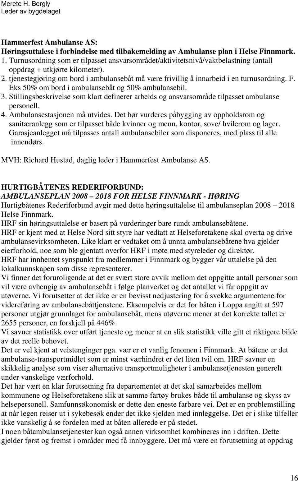 tjenestegjøring om bord i ambulansebåt må være frivillig å innarbeid i en turnusordning. F. Eks 50% om bord i ambulansebåt og 50% ambulansebil. 3.