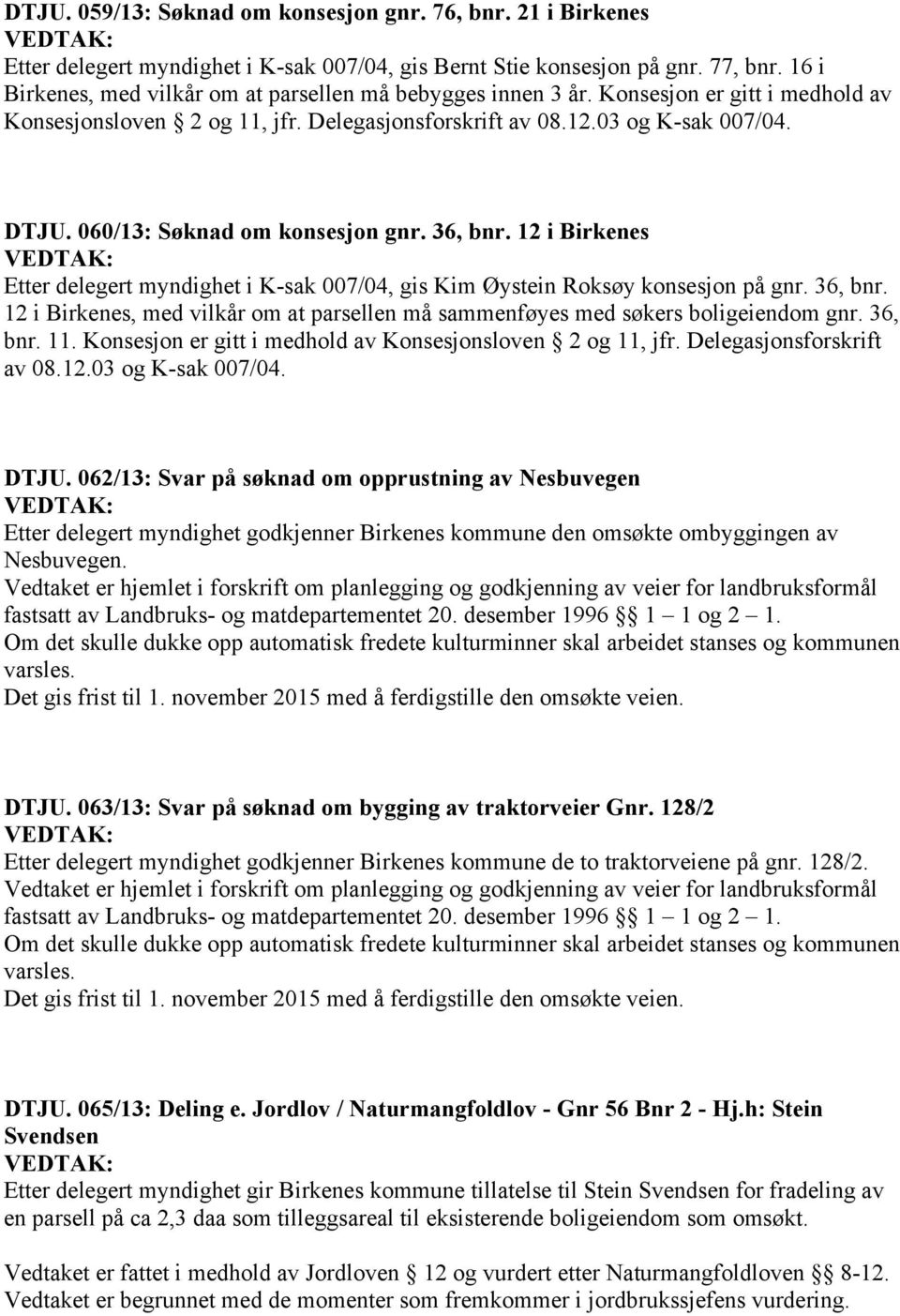 060/13: Søknad om konsesjon gnr. 36, bnr. 12 i Birkenes VEDTAK: Etter delegert myndighet i K-sak 007/04, gis Kim Øystein Roksøy konsesjon på gnr. 36, bnr. 12 i Birkenes, med vilkår om at parsellen må sammenføyes med søkers boligeiendom gnr.