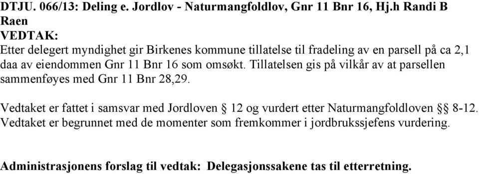 Gnr 11 Bnr 16 som omsøkt. Tillatelsen gis på vilkår av at parsellen sammenføyes med Gnr 11 Bnr 28,29.