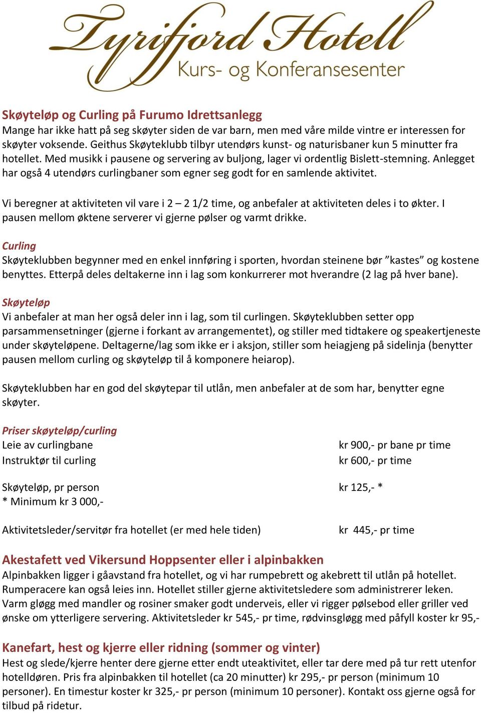 Anlegget har også 4 utendørs curlingbaner som egner seg godt for en samlende aktivitet. Vi beregner at aktiviteten vil vare i 2 2 1/2 time, og anbefaler at aktiviteten deles i to økter.