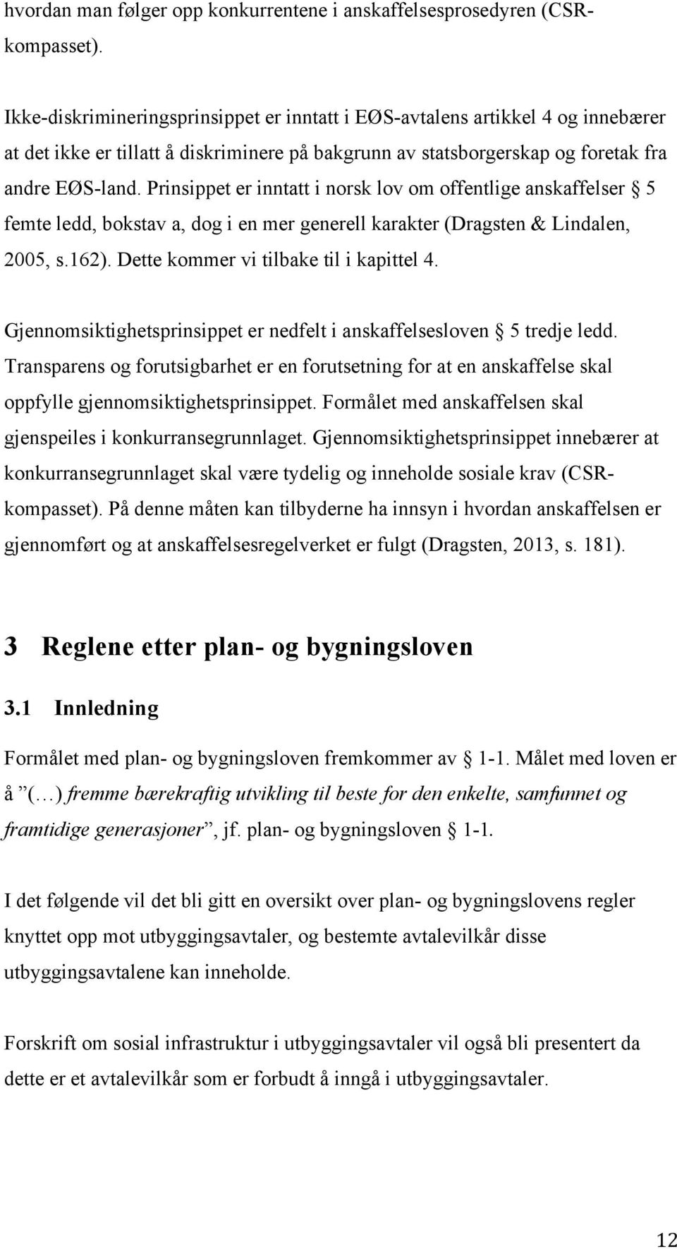 Prinsippet er inntatt i norsk lov om offentlige anskaffelser 5 femte ledd, bokstav a, dog i en mer generell karakter (Dragsten & Lindalen, 2005, s.162). Dette kommer vi tilbake til i kapittel 4.