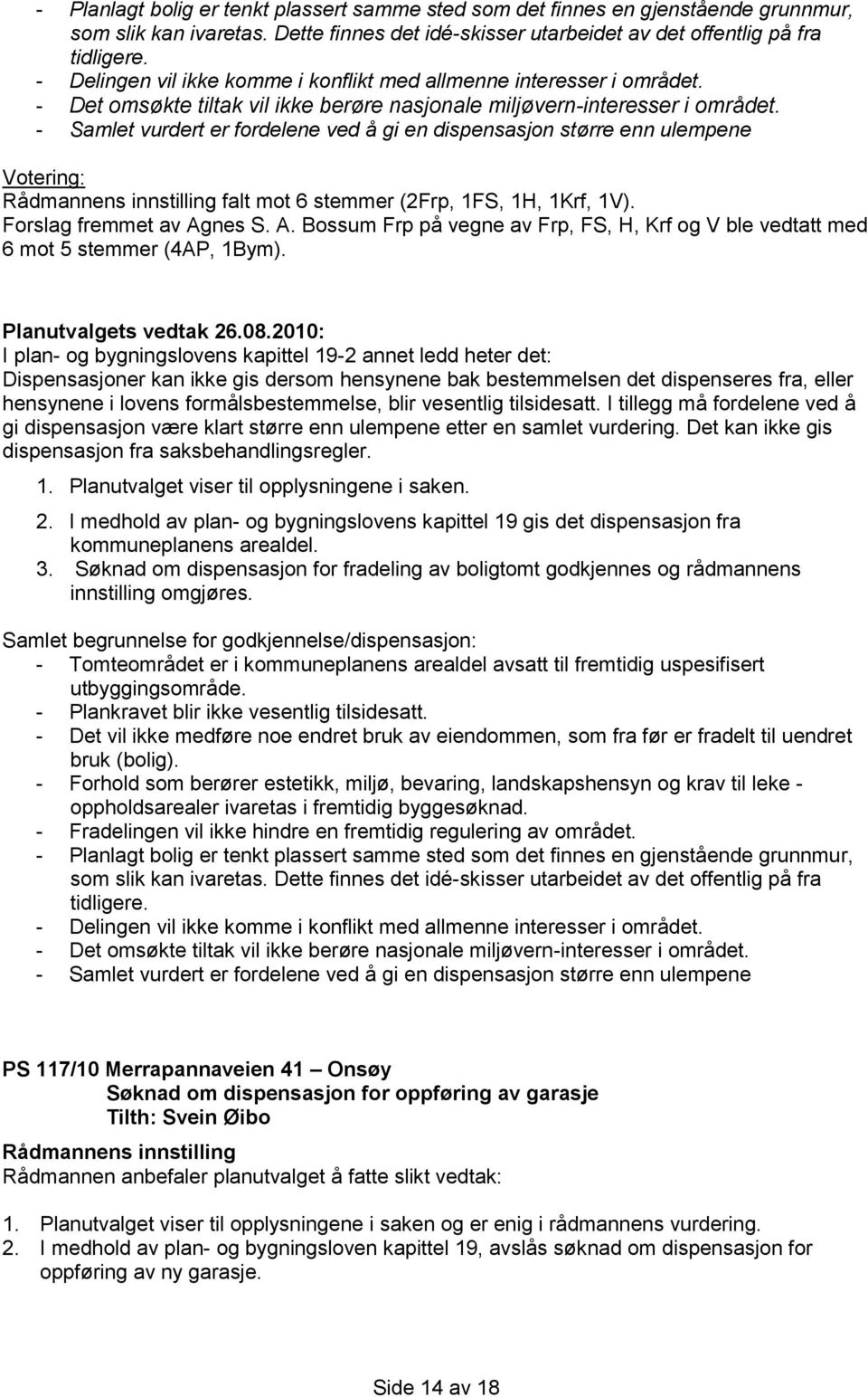 - Samlet vurdert er fordelene ved å gi en dispensasjon større enn ulempene falt mot 6 stemmer (2Frp, 1FS, 1H, 1Krf, 1V). Forslag fremmet av Ag