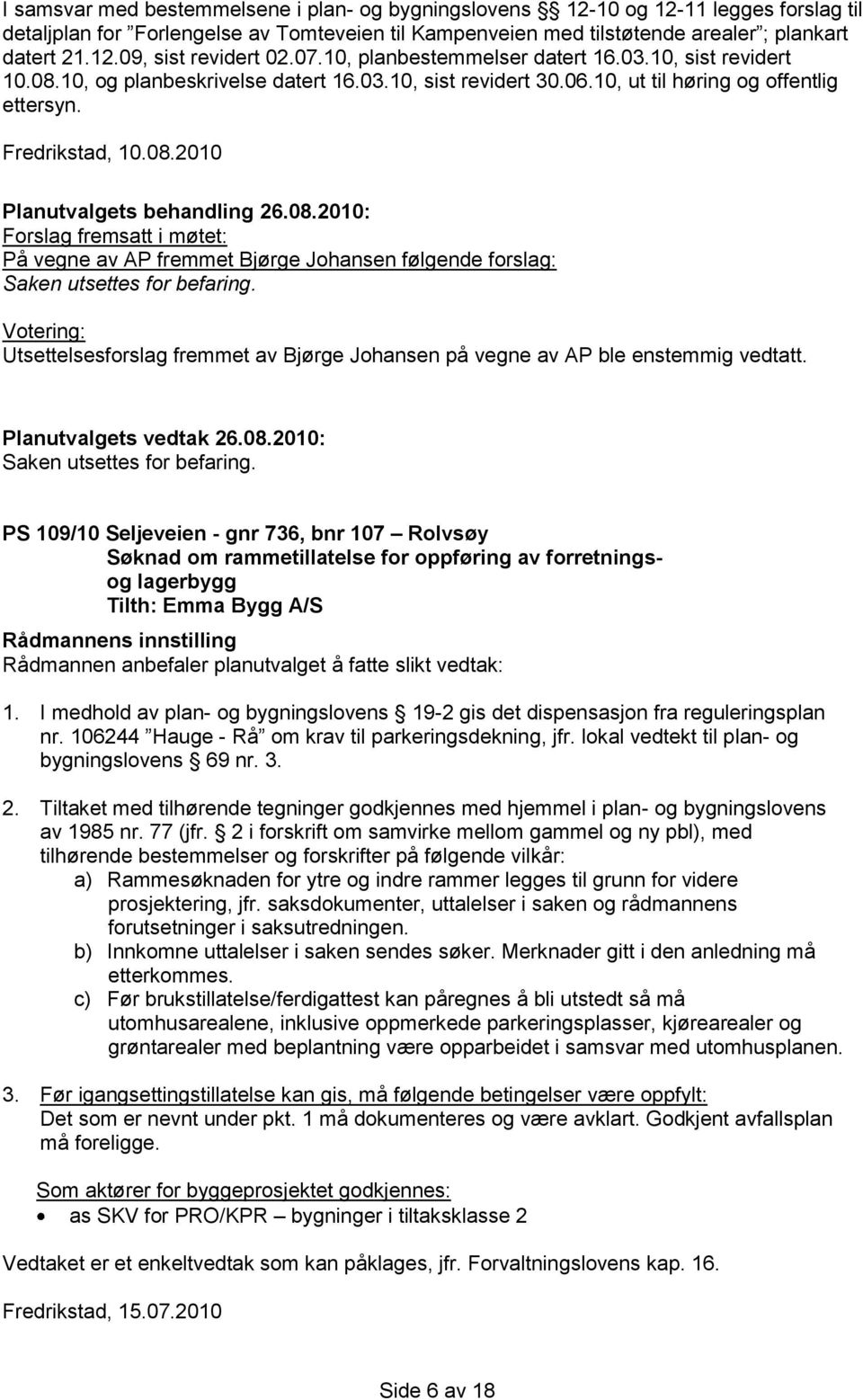 Utsettelsesforslag fremmet av Bjørge Johansen på vegne av AP ble enstemmig vedtatt. Saken utsettes for befaring.