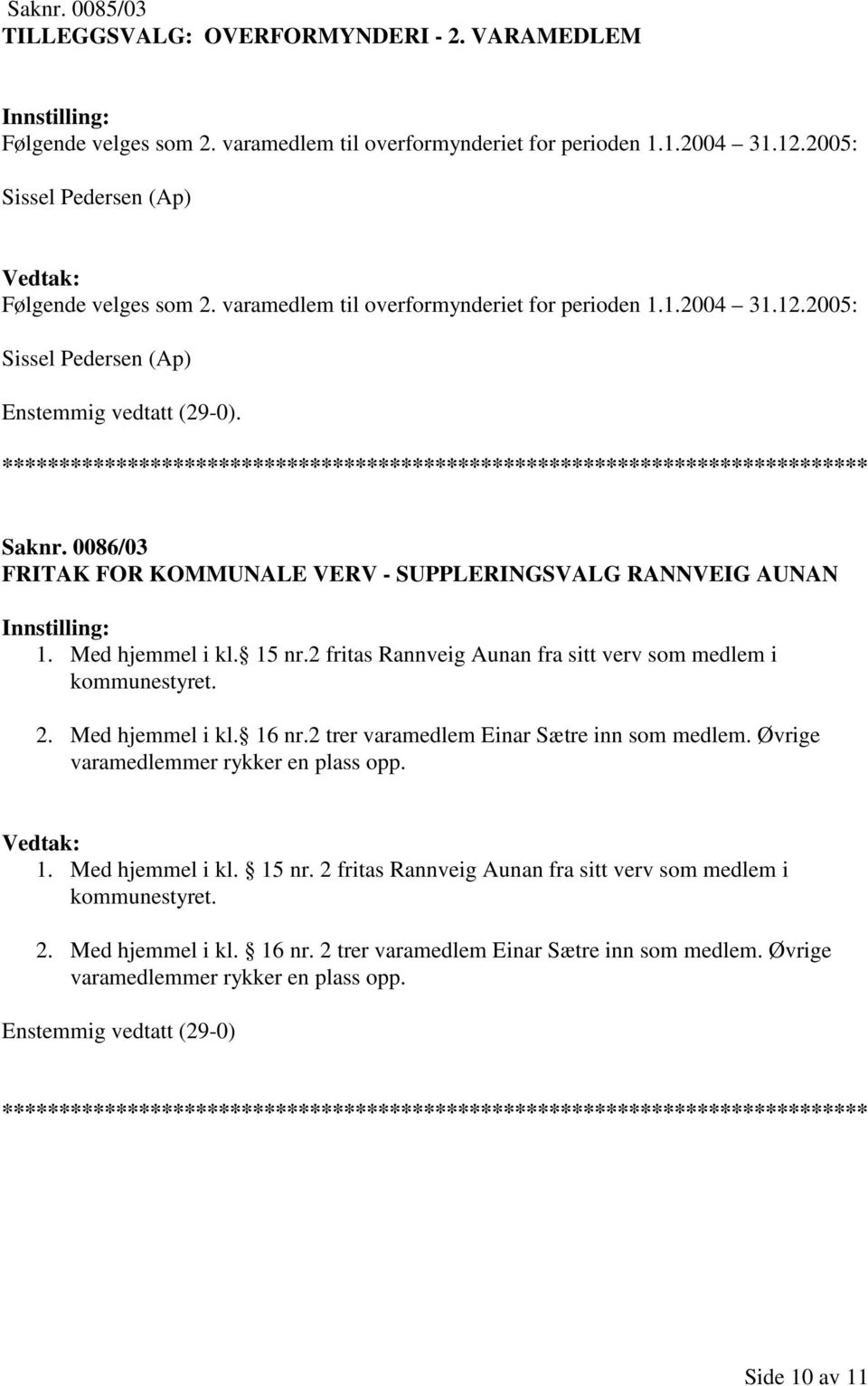 2 fritas Rannveig Aunan fra sitt verv som medlem i kommunestyret. 2. Med hjemmel i kl. 16 nr.2 trer varamedlem Einar Sætre inn som medlem. Øvrige varamedlemmer rykker en plass opp. 1. Med hjemmel i kl. 15 nr.