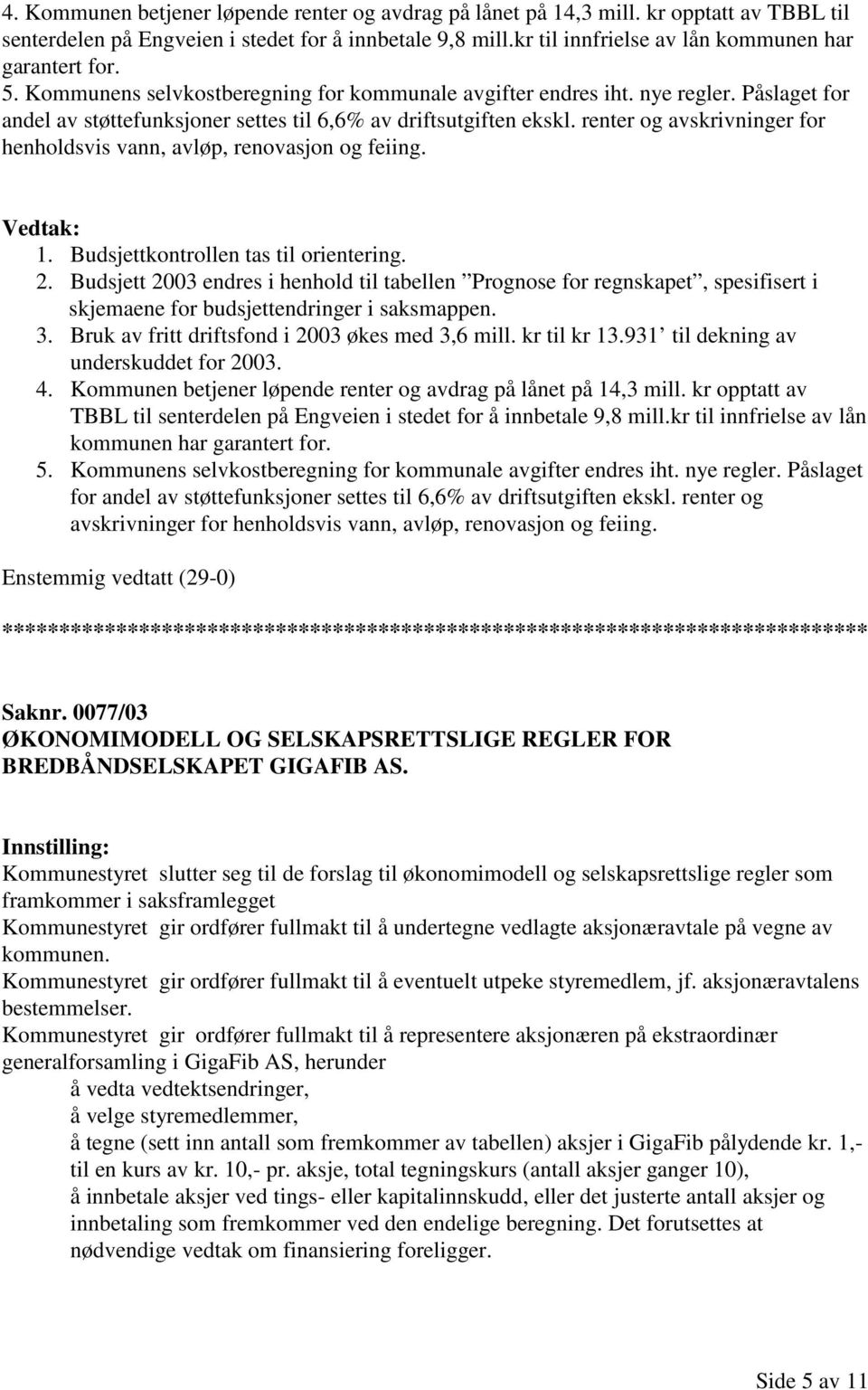 Påslaget for andel av støttefunksjoner settes til 6,6% av driftsutgiften ekskl. renter og avskrivninger for henholdsvis vann, avløp, renovasjon og feiing. 1. Budsjettkontrollen tas til orientering. 2.