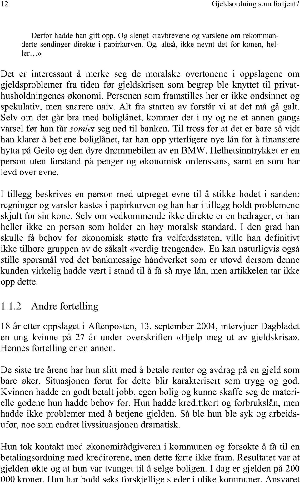 privathusholdningenes økonomi. Personen som framstilles her er ikke ondsinnet og spekulativ, men snarere naiv. Alt fra starten av forstår vi at det må gå galt.