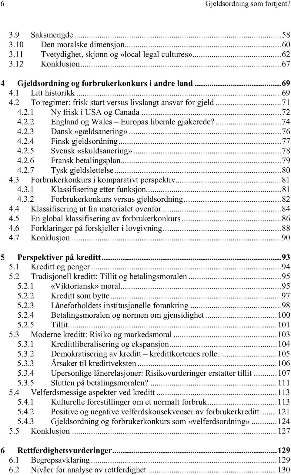 ..76 4.2.4 Finsk gjeldsordning...77 4.2.5 Svensk «skuldsanering»...78 4.2.6 Fransk betalingsplan...79 4.2.7 Tysk gjeldslettelse...80 4.3 Forbrukerkonkurs i komparativt perspektiv...81 4.3.1 Klassifisering etter funksjon.