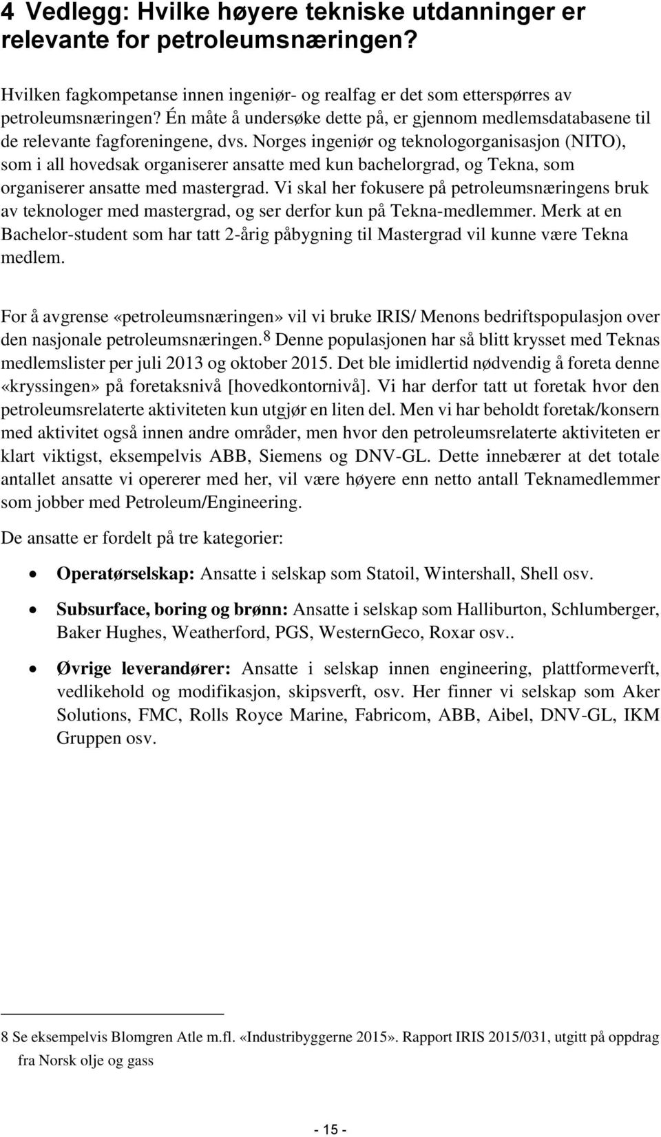 Norges ingeniør og teknologorganisasjon (NITO), som i all hovedsak organiserer ansatte med kun bachelorgrad, og Tekna, som organiserer ansatte med mastergrad.