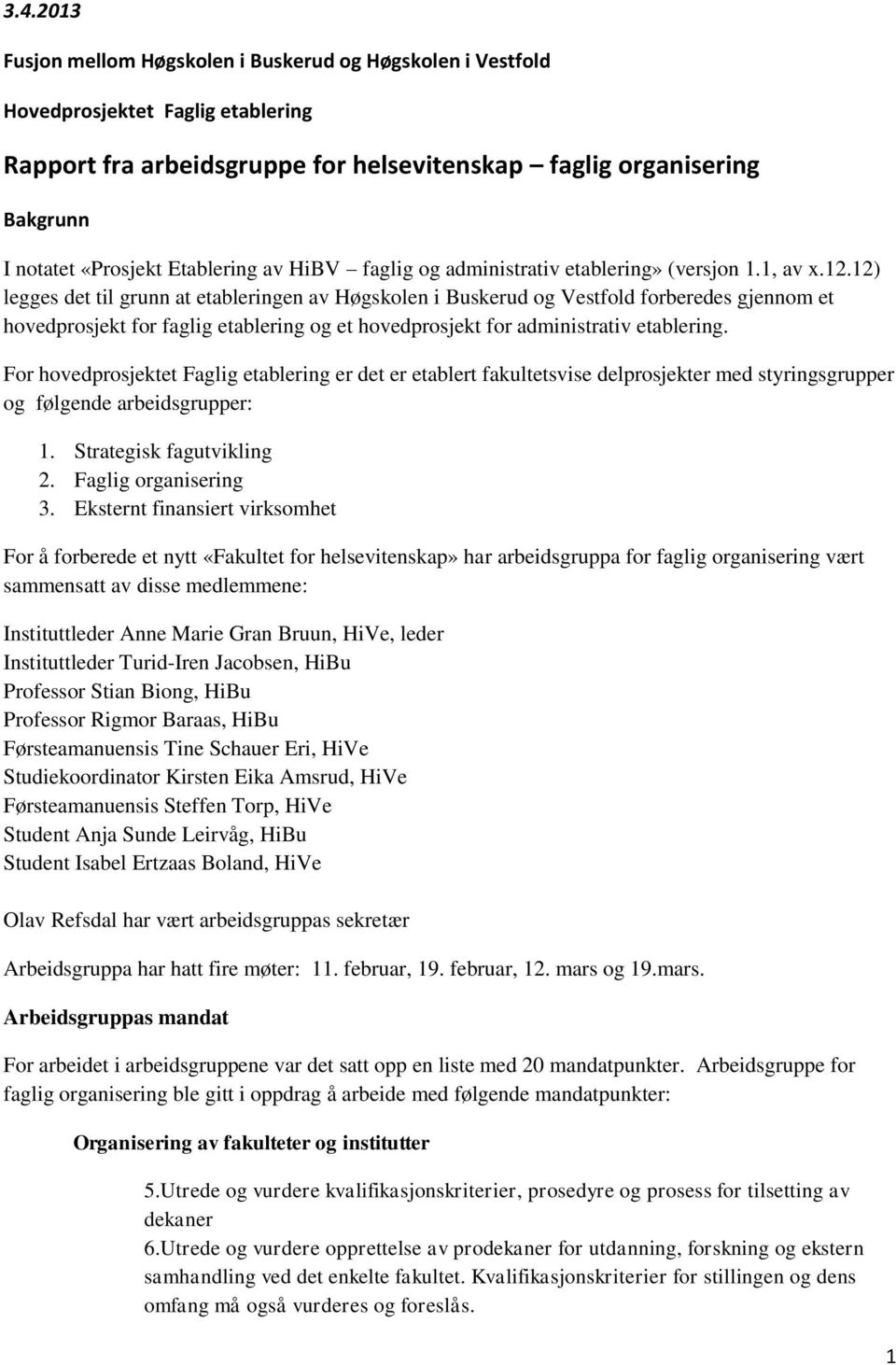 12) legges det til grunn at etableringen av Høgskolen i Buskerud og Vestfold forberedes gjennom et hovedprosjekt for faglig etablering og et hovedprosjekt for administrativ etablering.