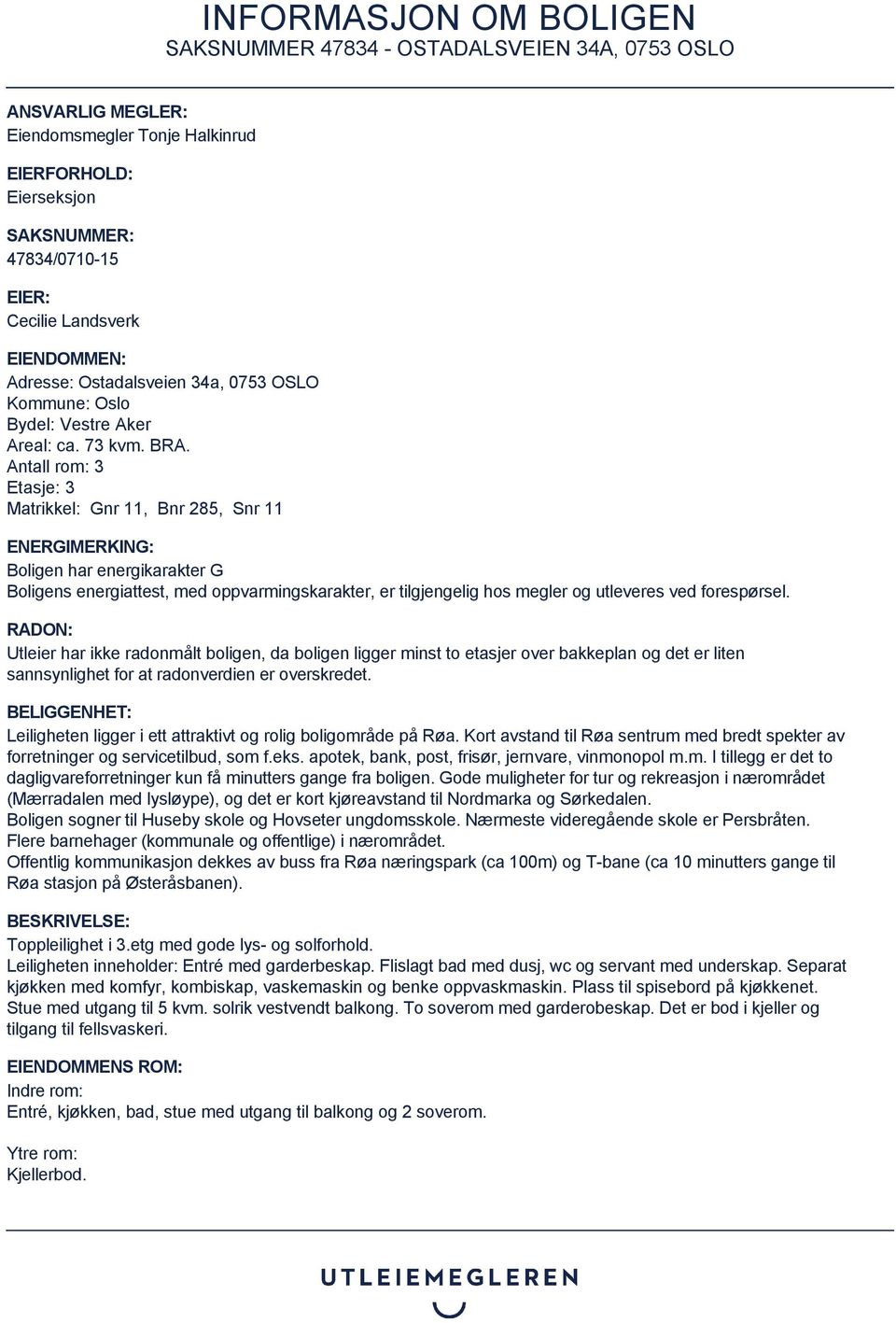 Antall rom: 3 Etasje: 3 Matrikkel: Gnr 11, Bnr 285, Snr 11 ENERGIMERKING: Boligen har energikarakter G Boligens energiattest, med oppvarmingskarakter, er tilgjengelig hos megler og utleveres ved