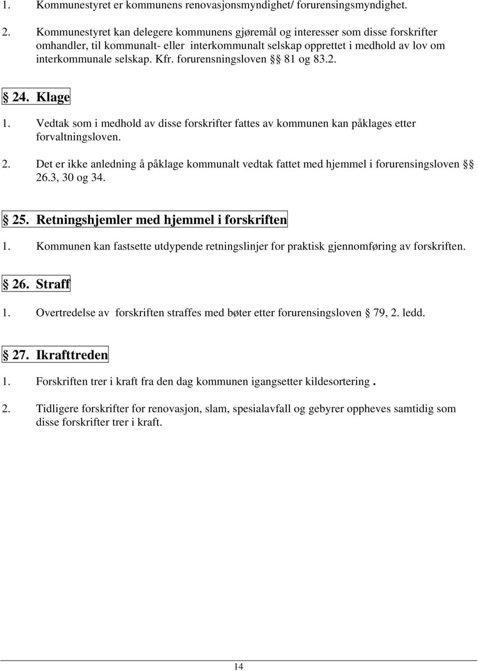 forurensningsloven 81 og 83.2. 24. Klage 1. Vedtak som i medhold av disse forskrifter fattes av kommunen kan påklages etter forvaltningsloven. 2. Det er ikke anledning å påklage kommunalt vedtak fattet med hjemmel i forurensingsloven 26.