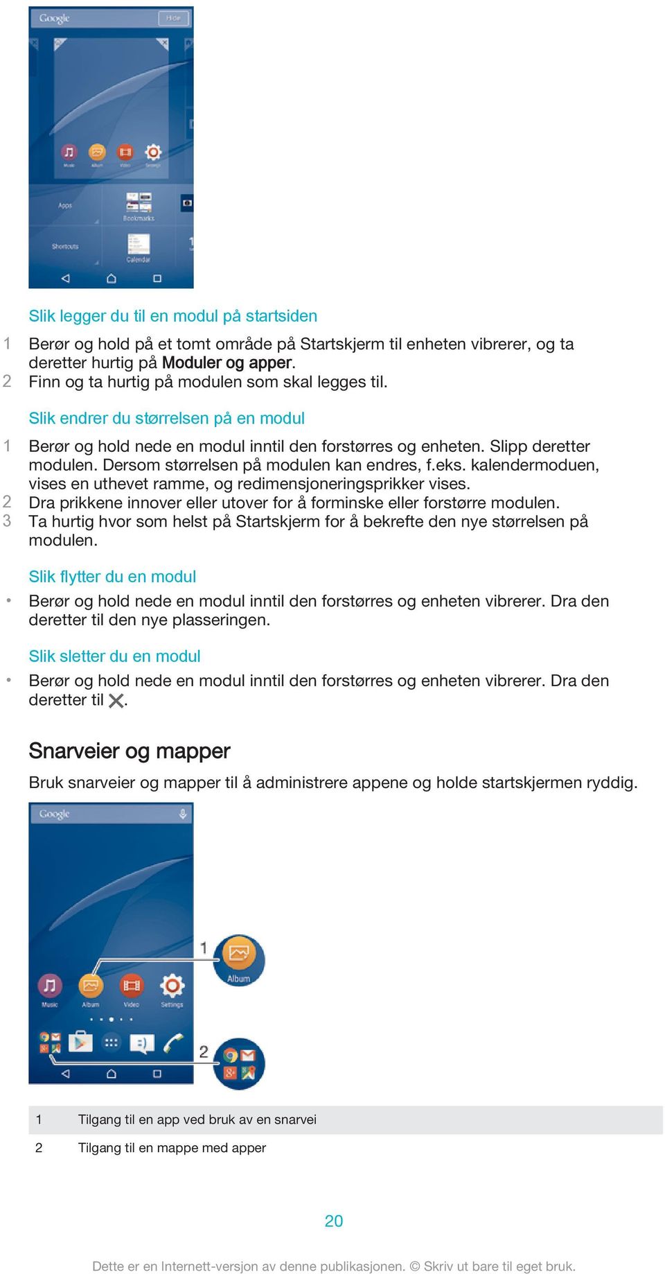 Dersom størrelsen på modulen kan endres, f.eks. kalendermoduen, vises en uthevet ramme, og redimensjoneringsprikker vises. 2 Dra prikkene innover eller utover for å forminske eller forstørre modulen.