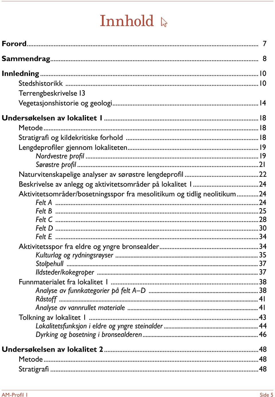 ..22 Beskrivelse av anlegg og aktivitetsområder på lokalitet 1...24 Aktivitetsområder/bosetningsspor fra mesolitikum og tidlig neolitikum...24 Felt A...24 Felt B...25 Felt C...28 Felt D...30 Felt E.