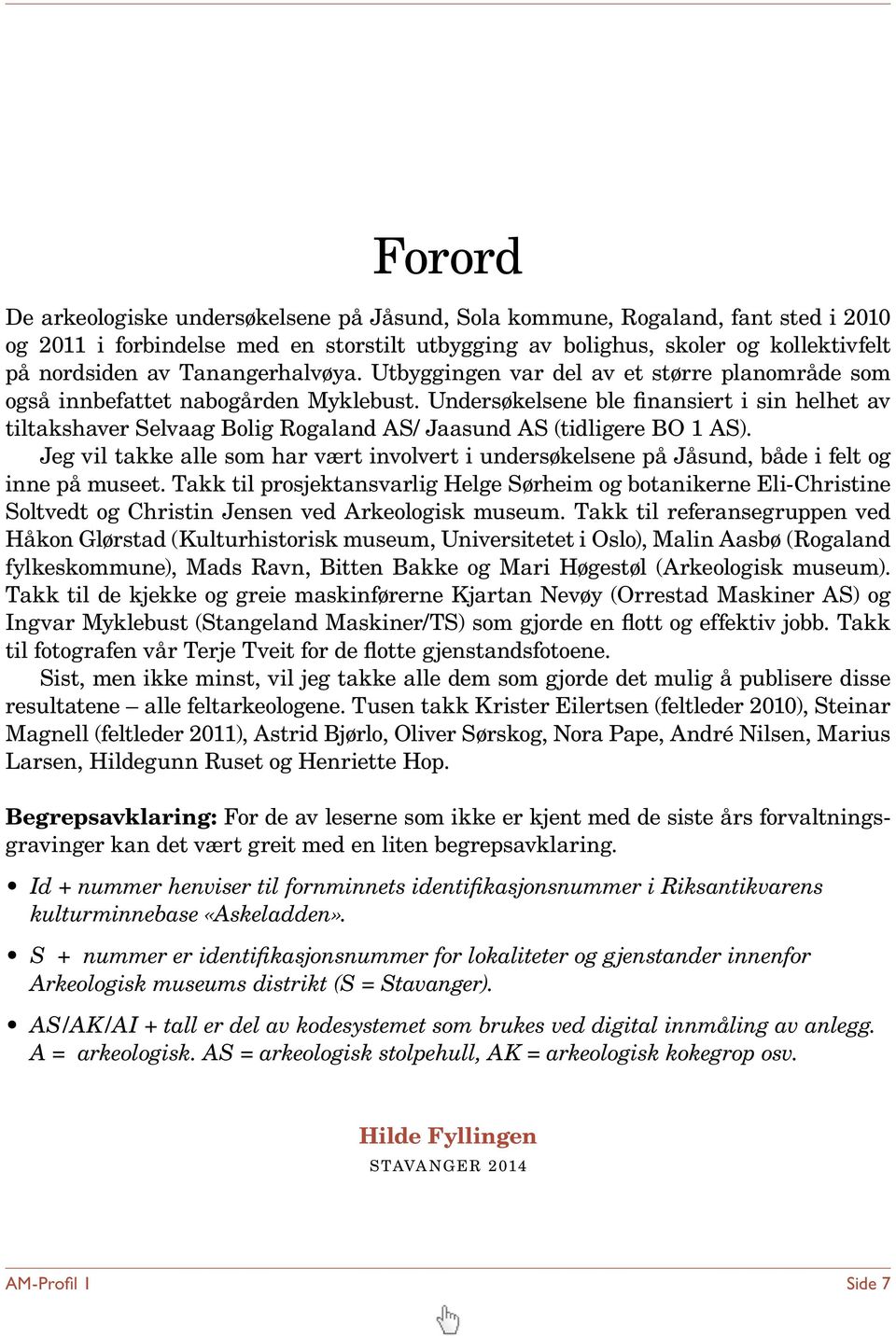 Undersøkelsene ble finansiert i sin helhet av tiltakshaver Selvaag Bolig Rogaland AS/ Jaasund AS (tidligere BO 1 AS).