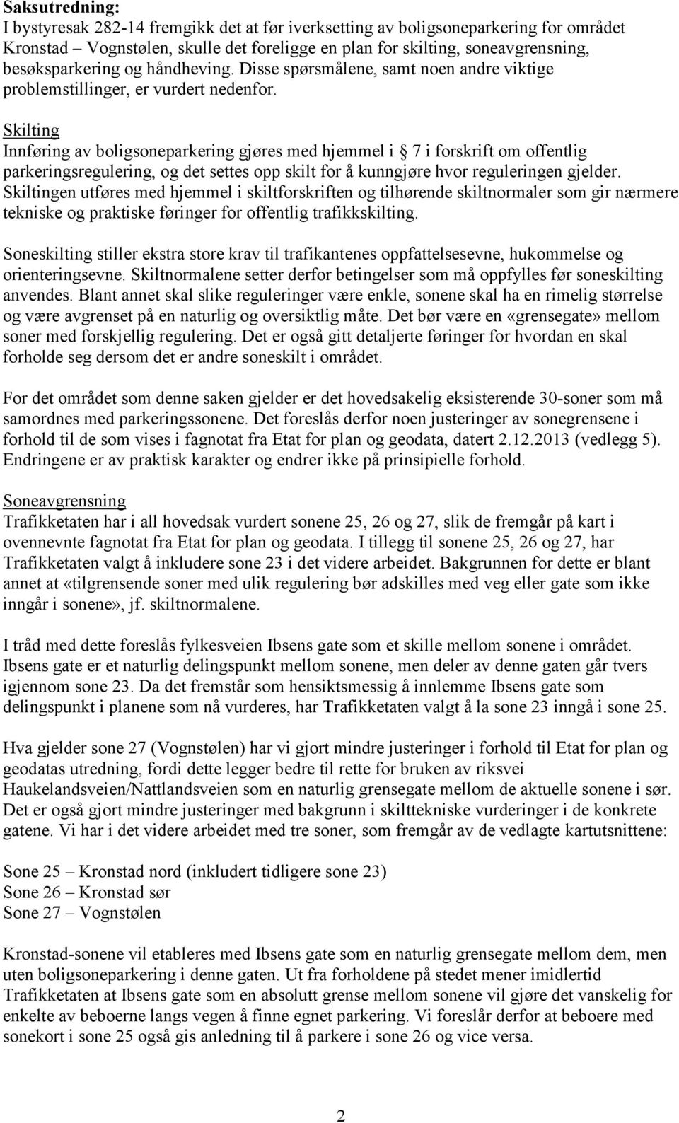 Skilting Innføring av boligsoneparkering gjøres med hjemmel i 7 i forskrift om offentlig parkeringsregulering, og det settes opp skilt for å kunngjøre hvor reguleringen gjelder.