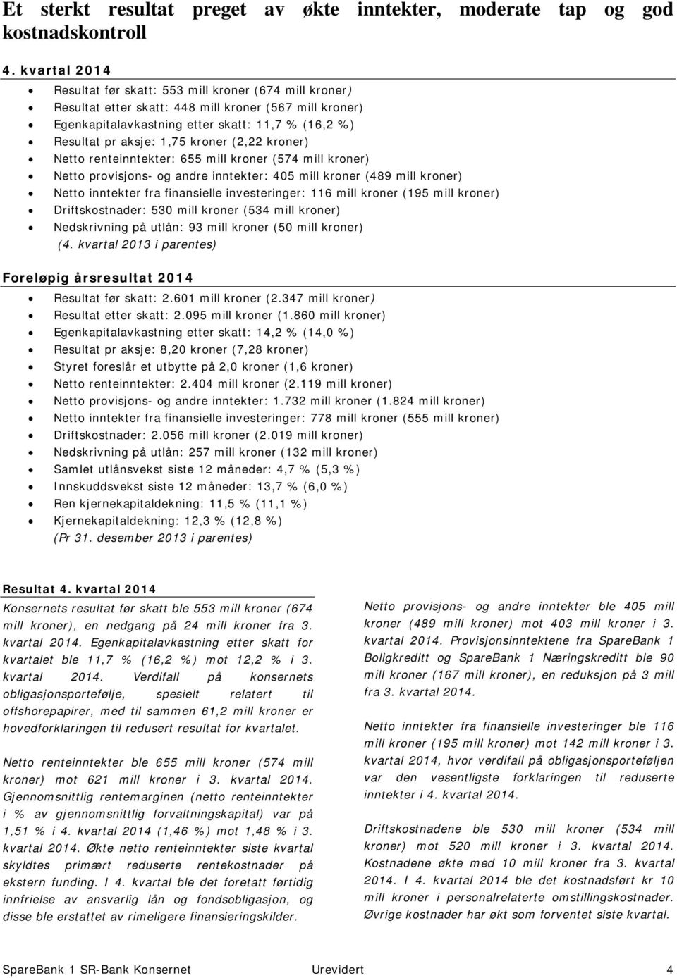 kroner (2,22 kroner) Netto renteinntekter: 655 mill kroner (574 mill kroner) Netto provisjons- og andre inntekter: 405 mill kroner (489 mill kroner) Netto inntekter fra finansielle investeringer: 116